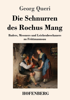 Queri, Georg. Die Schnurren des Rochus Mang - Baders, Messners und Leichenbeschauers zu Fröttmannsau. Hofenberg, 2019.