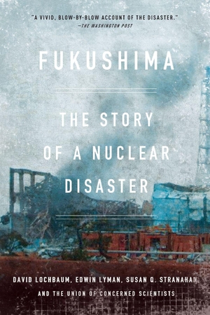Lochbaum, David / Lyman, Edwin et al. Fukushima - The Story of a Nuclear Disaster. New Press, 2015.