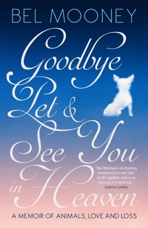 Mooney, Bel. Goodbye Pet, and See You in Heaven - A Memoir of Animals, Love and Loss. Biteback Publishing, 2017.
