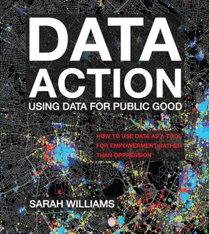 Williams, Sarah. Data Action - Using Data for Public Good. MIT Press, 2022.