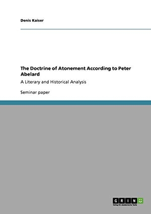 Kaiser, Denis. The Doctrine of Atonement According to Peter Abelard - A Literary and Historical Analysis. GRIN Verlag, 2009.
