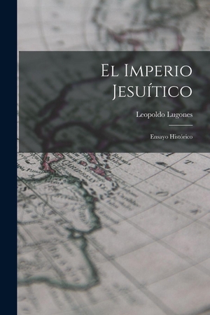 Lugones, Leopoldo. El Imperio Jesuítico - Ensayo Histórico. Creative Media Partners, LLC, 2022.