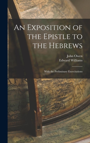 Owen, John / Edward Williams. An Exposition of the Epistle to the Hebrews; With the Preliminary Exercitations. Creative Media Partners, LLC, 2022.