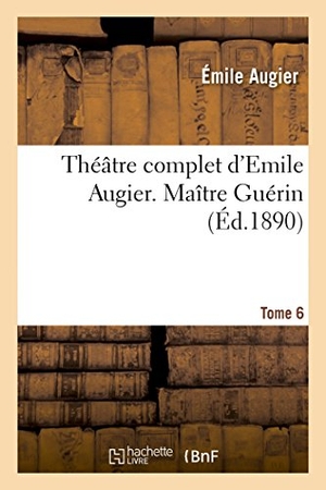 Augier, Émile. Théâtre Complet d'Emile Augier, Tome 6. Maître Guérin. Hachette Livre, 2022.