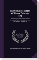 The Complete Works of Henry Fielding, Esq: The History of the Life of the Late MR.Jonathan Wild and a Journey from This World to the Next, &C