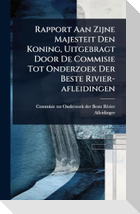 Rapport Aan Zijne Majesteit Den Koning, Uitgebragt Door De Commisie Tot Onderzoek Der Beste Rivier-afleidingen