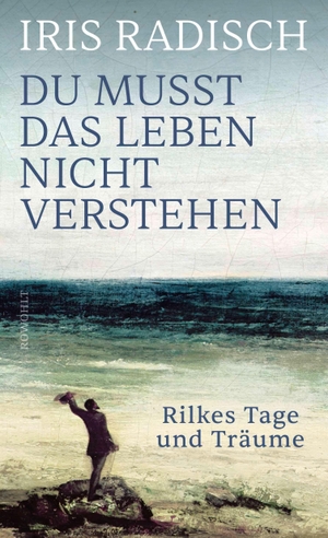 Radisch, Iris. Du musst das Leben nicht verstehen - Rilkes Tage und Träume. Rowohlt Verlag GmbH, 2026.