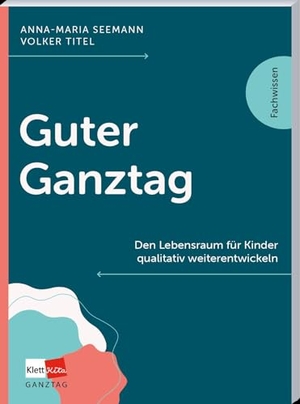 Seemann, Anna-Maria / Volker Titel. Guter Ganztag - Den Lebensraum für Kinder qualitativ weiterentwickeln. Klett Kita GmbH, 2026.