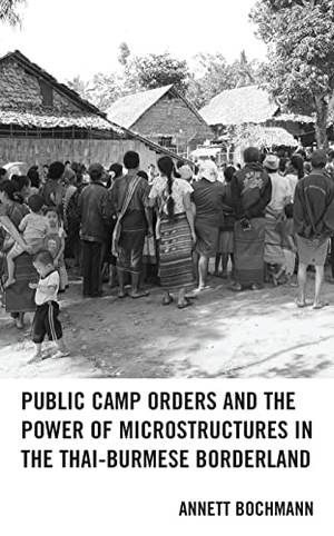 Bochmann, Annett. Public Camp Orders and the Power of Microstructures in the Thai-Burmese Borderland. Lexington Books, 2023.