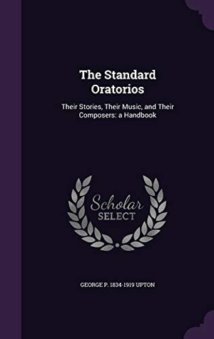Upton, George P.. The Standard Oratorios: Their Stories, Their Music, and Their Composers: a Handbook. Touchladybirdlucky Studios, 2016.
