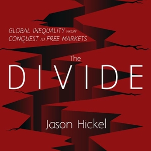 Hickel, Jason. The Divide Lib/E - Global Inequality from Conquest to Free Markets. HighBridge Audio, 2018.