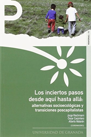 Riechmann, Jorge / Alberto Matarán Ruiz. Los inciertos pasos desde aquí hasta allá : alternativas socioecológicas y transiciones poscapitalistas. Editorial Universidad de Granada, 2015.
