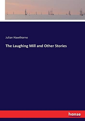 Hawthorne, Julian. The Laughing Mill and Other Stories. hansebooks, 2017.