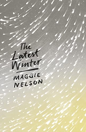 Nelson, Maggie. The Latest Winter. Bloomsbury 3PL, 2018.