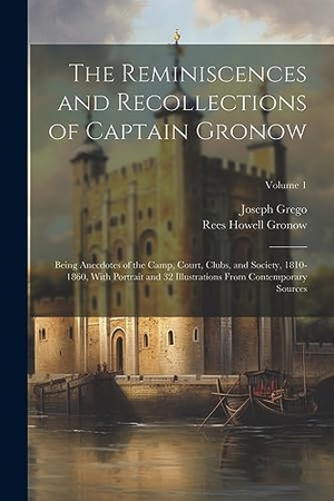 Gronow, Rees Howell / Joseph Grego. The Reminiscences and Recollections of Captain Gronow: Being Anecdotes of the Camp, Court, Clubs, and Society, 1810-1860, With Portrait and 32 Illustr. Creative Media Partners, LLC, 2023.