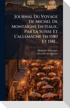 Journal Du Voyage De Michel De Montaigne En Italie, Par La Suisse Et L'allemagne En 1580 Et 1581...