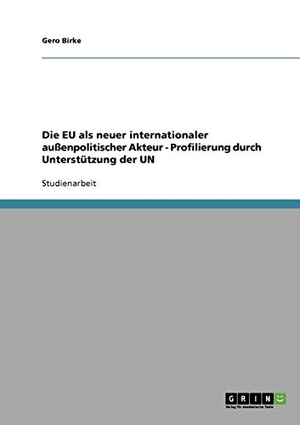 Birke, Gero. Die EU als neuer internationaler außenpolitischer Akteur - Profilierung durch Unterstützung der UN. GRIN Verlag, 2007.