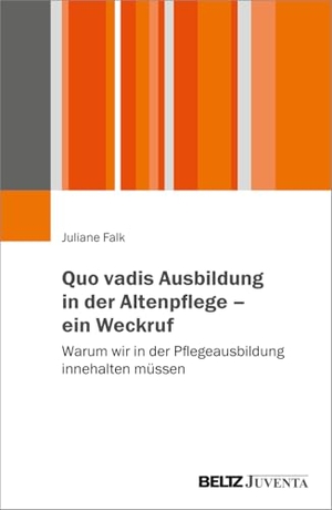 Falk, Juliane. Quo vadis Ausbildung in der Altenpflege - ein Weckruf - Warum wir in der Pflegeausbildung innehalten müssen. Juventa Verlag GmbH, 2026.