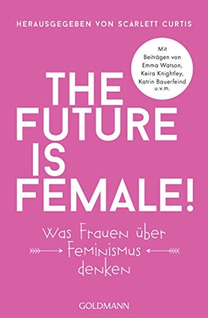 Curtis, Scarlett (Hrsg.). The future is female! - Was Frauen über Feminismus denken - Mit Beiträgen von Emma Watson, Keira Knightley, Katrin Bauerfeind u.v.m.. Goldmann TB, 2018.