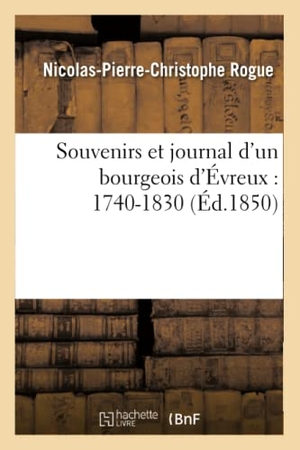 Rogue. Souvenirs Et Journal d'Un Bourgeois d'Évreux: 1740-1830. Hachette Livre - BNF, 2017.