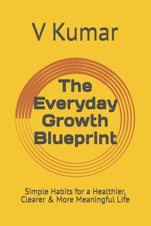 Kumar, V.. The Everyday Growth Blueprint - Simple Habits for a Healthier, Clearer & More Meaningful Life. Independently published, 2026.