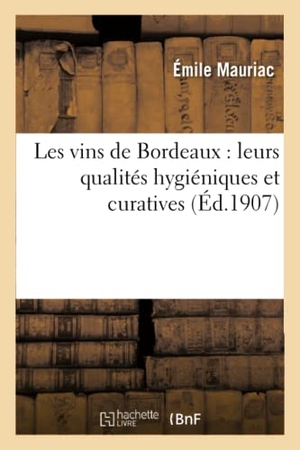 Mauriac. Les Vins de Bordeaux: Leurs Qualités Hygiéniques Et Curatives. Hachette Livre - BNF, 2016.