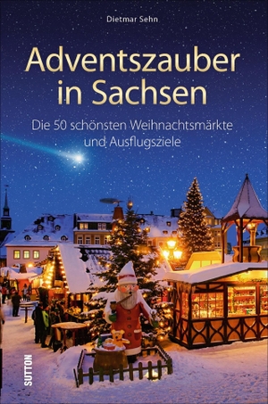 Sehn, Dietmar. Adventszauber in Sachsen - Die 55 schönsten Weihnachtsmärkte und Ausflugsziele. Sutton Verlag GmbH, 2019.