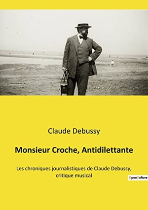 Debussy, Claude. Monsieur Croche, Antidilettante - Les chroniques journalistiques de Claude Debussy, critique musical. Culturea, 2022.