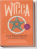 Wicca - Das Praxisbuch für moderne Hexen: Wie Sie Ihre magischen Fähigkeiten Schritt für Schritt entwickeln und die Hexenkunst erlernen - inkl. Wicca Ritualen für mehr Zufriedenheit, Liebe & Erfolg