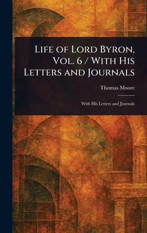 Moore, Thomas. Life of Lord Byron, Vol. 6 / With His Letters and Journals. Legare Street Press, 2025.