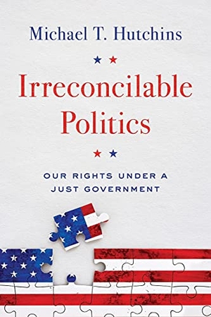 Hutchins, Michael T.. Irreconcilable Politics - Our Rights Under a Just Government. Deerbridge Press LLC, 2018.