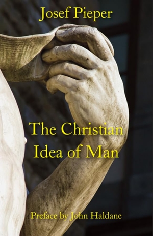 Pieper, Josef. The Christian Idea of Man. St. Augustine's Press, 2011.