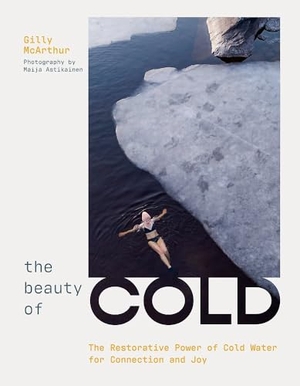 McArthur, Gilly. The Beauty of Cold - The Restorative Power of Cold Water for Connection and Joy. Headline, 2026.