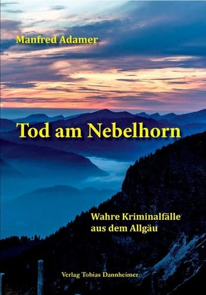 Adamer, Manfred. Tod am Nebelhorn - Wahre Kriminalfälle aus dem Allgäu. Dannheimer Tobias, 2020.