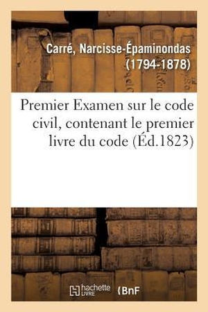 Carre-N. Premier Examen sur le code civil, contenant le premier livre du code. Hachette Livre, 2018.