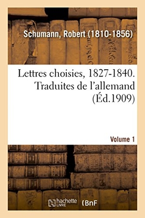 Schumann-R. Lettres choisies, 1827-1840. Traduites de l'allemand. Volume 1. Hachette Livre, 2018.