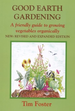 Foster, Tim. GOOD EARTH GARDENING - A Friendly Guide to Growing Vegetables Organically. Eco-Logic Books / Worldly Goods, 2021.