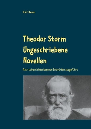 Hansen, Erk F.. Theodor Storm Ungeschriebene Novellen - Nach seinen hinterlassenen Entwürfen ausgeführt. Books on Demand, 2018.