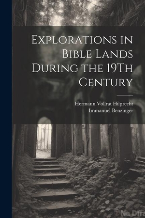 Hilprecht, Hermann Vollrat / Immanuel Benzinger. Explorations in Bible Lands During the 19Th Century. Creative Media Partners, LLC, 2023.