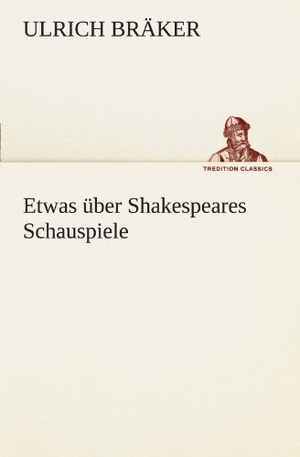 Bräker, Ulrich. Etwas über Shakespeares Schauspiele. TREDITION CLASSICS, 2012.
