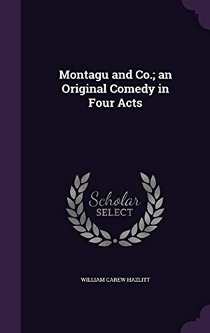 Hazlitt, William Carew. Montagu and Co.; an Original Comedy in Four Acts. Touchladybirdlucky Studios, 2015.