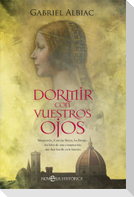 Dormir con vuestros ojos : Maquiavelo, Caterina Sforza, los Borgia-- los hilos de una conspiración que dejó huella en la historia