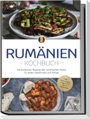 Rumänien Kochbuch: Die leckersten Rezepte der rumänischen Küche für jeden Geschmack und Anlass - inkl. Brotrezepten, Fingerfood, Dips & Getränken
