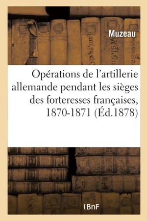 Muzeau. Résumé des opérations de l'artillerie allemande pendant les sièges des forteresses françaises - en 1870-1871. Hachette Livre, 2018.