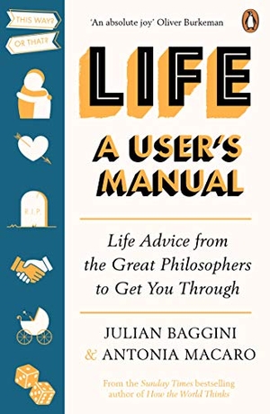 Baggini, Julian / Antonia Macaro. Life - A User's Manual : Life Advice from the Great Philosophers to Get You Through. DK, 2021.