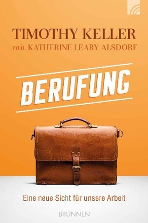 Keller, Timothy / Katherine Leary Alsdorf. Berufung - Eine neue Sicht für unsere Arbeit. Brunnen-Verlag GmbH, 2018.