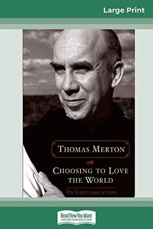 Merton, Thomas. Choosing to Love the World - On Contemplation (16pt Large Print Edition). ReadHowYouWant, 2008.