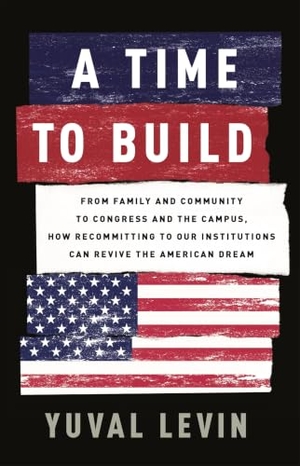 Levin, Yuval. A Time to Build - From Family and Community to Congress and the Campus, How Recommitting to Our Institutions Can Revive the American Dream. Basic Books, 2020.
