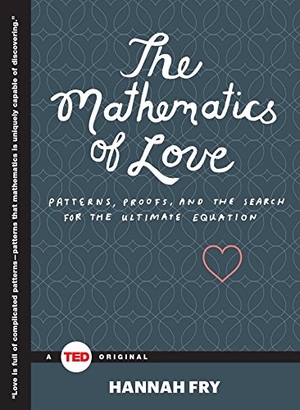 Fry, Hannah. The Mathematics of Love - Patterns, Proofs, and the Search for the Ultimate Equation. Simon & Schuster/ Ted, 2015.