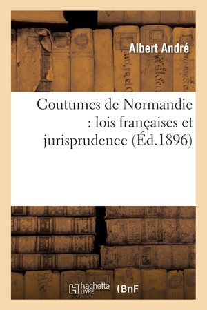 Andre A. Coutumes de Normandie - lois françaises et jurisprudence des tribunaux normands. Hachette Livre, 2022.